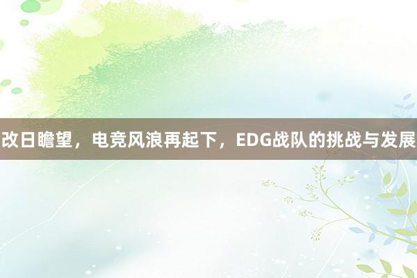 改日瞻望，电竞风浪再起下，EDG战队的挑战与发展