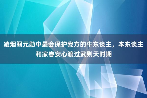 凌烟阁元勋中最会保护我方的牛东谈主，本东谈主和家眷安心渡过武则天时期