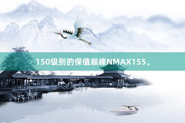 150级别的保值巅峰NMAX155。