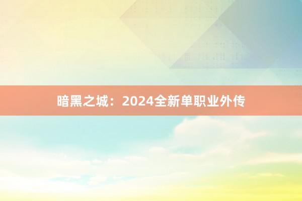 暗黑之城：2024全新单职业外传