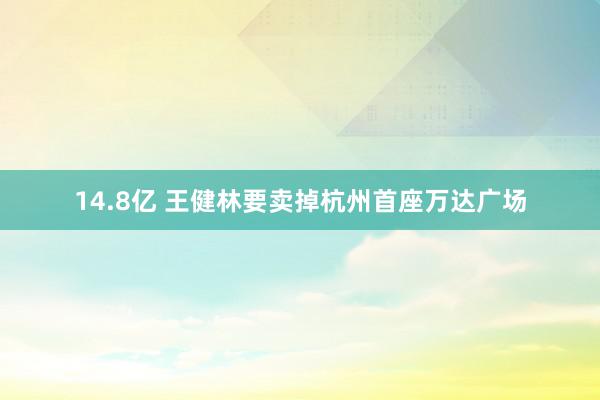 14.8亿 王健林要卖掉杭州首座万达广场