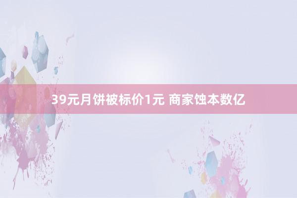 39元月饼被标价1元 商家蚀本数亿