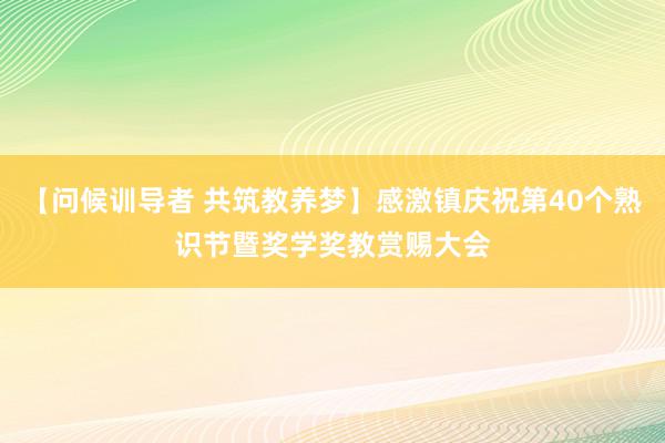 【问候训导者 共筑教养梦】感激镇庆祝第40个熟识节暨奖学奖教赏赐大会